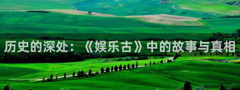 意昂2体育：历史的深处：《娱乐古》中的故事与真相