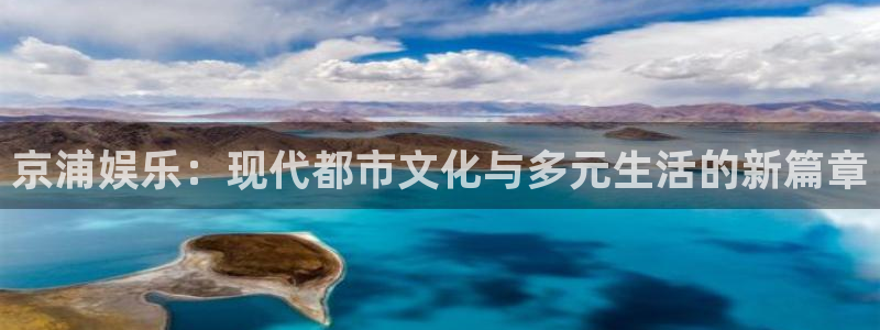 意昂2平台：京浦娱乐：现代都市文化与多元生活的新篇章