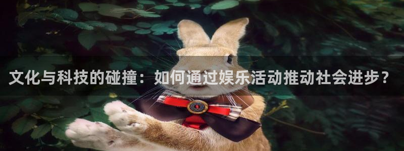 意昂2官网：文化与科技的碰撞：如何通过娱乐活动推动社会进步？