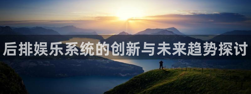 意昂3登录：后排娱乐系统的创新与未来趋势探讨