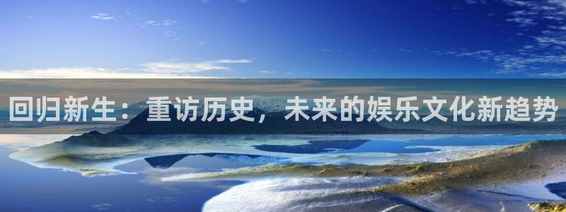意昂2体育：回归新生：重访历史，未来的娱乐文化新趋势