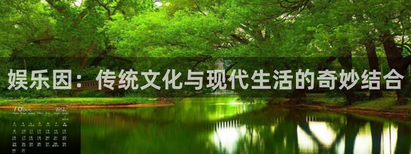 意昂4官网：娱乐因：传统文化与现代生活的奇妙结合