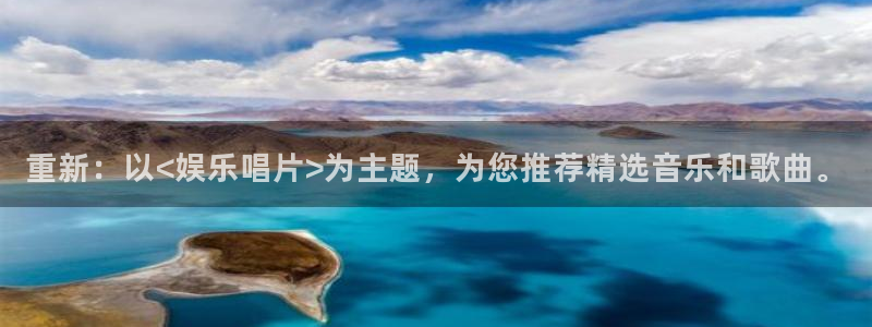 意昂3官网登录：重新：以<娱乐唱片>为主题，为您推荐精选音乐和歌曲。