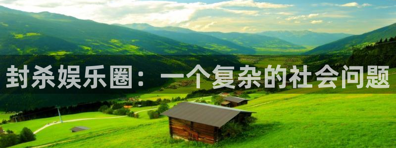 意昂3平台主管：封杀娱乐圈：一个复杂的社会问题