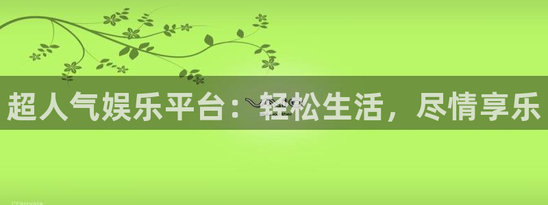 意昂2登录入口：超人气娱乐平台：轻松生活，尽情享乐