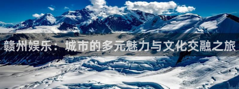 意昂2平台：赣州娱乐：城市的多元魅力与文化交融之旅