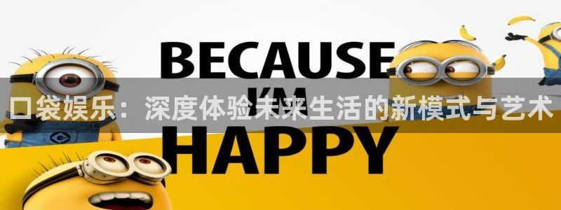 意昂2官网：口袋娱乐：深度体验未来生活的新模式与艺术